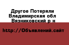 Другое Потеряли. Владимирская обл.,Вязниковский р-н